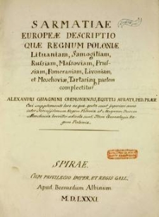 Sarmatiae Evropeæ Descriptio : Qvae Regnvm Poloniae, Litvaniam, Samogitiam, Rvsiam, Massoviam Prvsiam, Pomeraniam, Livoniam, Et Moschoviae, Tartariaeqve partem complectitur, Alexandri Gvagnini Veronensis [...] præfecti [...]