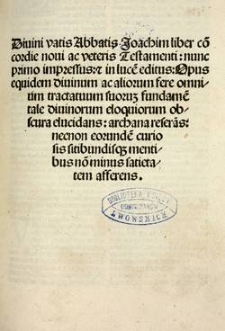 Diuini vatis [...] liber co[n]cordie Noui ac Veteris Testamenti : nunc primo impressus, [et] in luce[m] editus ; opus equidem diuinum ac aliorum fere omnium tractatuum suoruz fundame[n]tale diuinorum eloquiorum obscura elucidans ; archana refera[n]s ; necnon eorunde[m] curiosis sitibundisq[ue] mentibus no[n] minus satietatem afferens