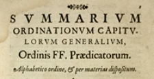[Summarium Ordinationum Capitulorum Generalium Ordinis Praedicatorum [...] a primo Capitulo [...] Bononiae 1220 celebrato, usque ad Capitulum Romanum 1629 [...] celebratum emanatarum]